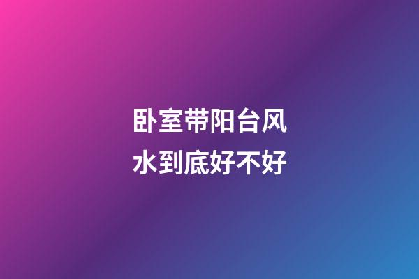卧室带阳台风水到底好不好