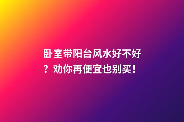 卧室带阳台风水好不好？劝你再便宜也别买！