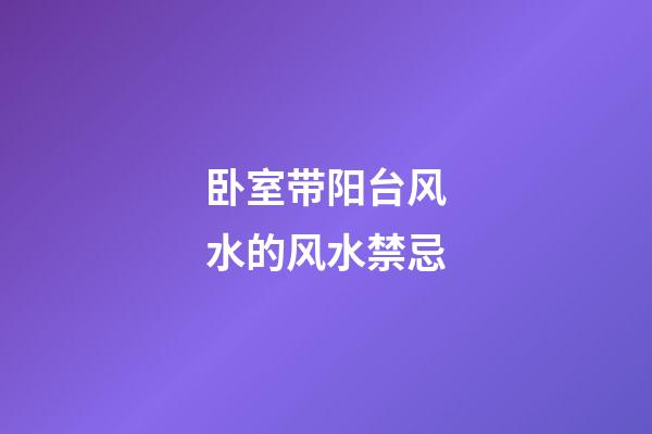 卧室带阳台风水的风水禁忌