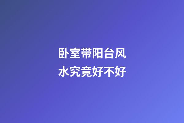 卧室带阳台风水究竟好不好?