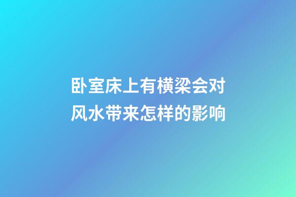 卧室床上有横梁会对风水带来怎样的影响