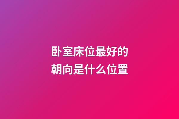卧室床位最好的朝向是什么位置