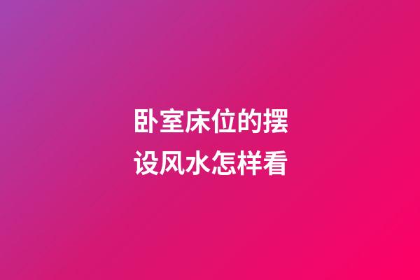 卧室床位的摆设风水怎样看