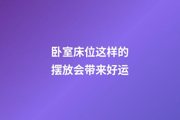 卧室床位这样的摆放会带来好运