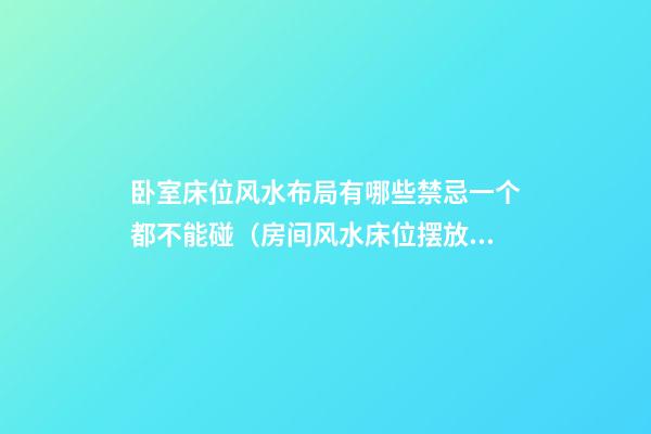 卧室床位风水布局有哪些禁忌一个都不能碰（房间风水床位摆放禁忌）