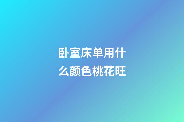 卧室床单用什么颜色桃花旺