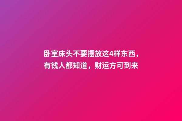 卧室床头不要摆放这4样东西，有钱人都知道，财运方可到来