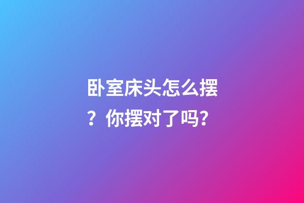 卧室床头怎么摆？你摆对了吗？