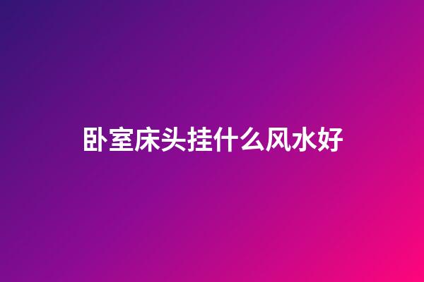 卧室床头挂什么风水好