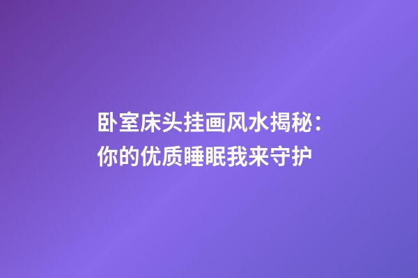 卧室床头挂画风水揭秘：你的优质睡眠我来守护