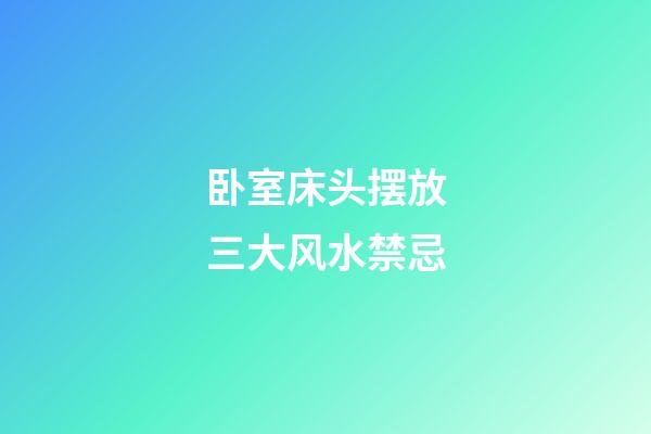 卧室床头摆放三大风水禁忌