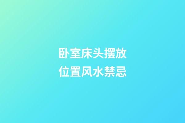 卧室床头摆放位置风水禁忌