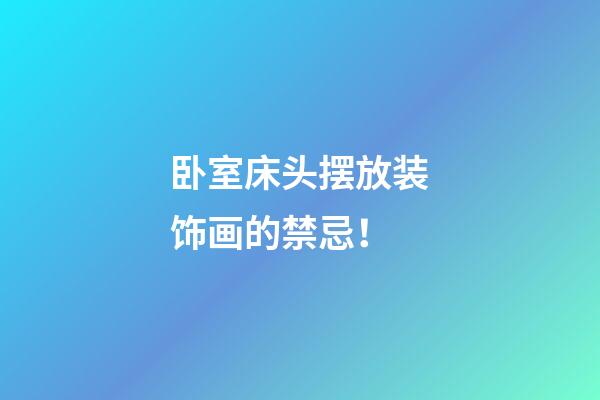 卧室床头摆放装饰画的禁忌！