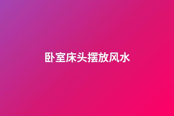 卧室床头摆放风水