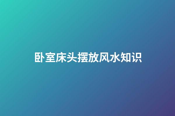 卧室床头摆放风水知识