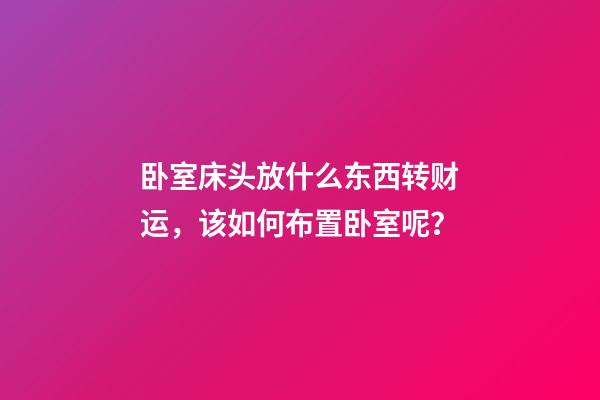 卧室床头放什么东西转财运，该如何布置卧室呢？