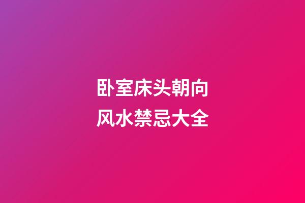卧室床头朝向风水禁忌大全