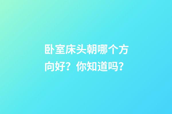 卧室床头朝哪个方向好？你知道吗？