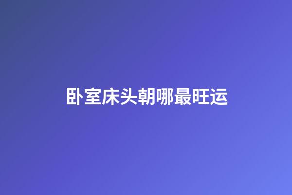 卧室床头朝哪最旺运