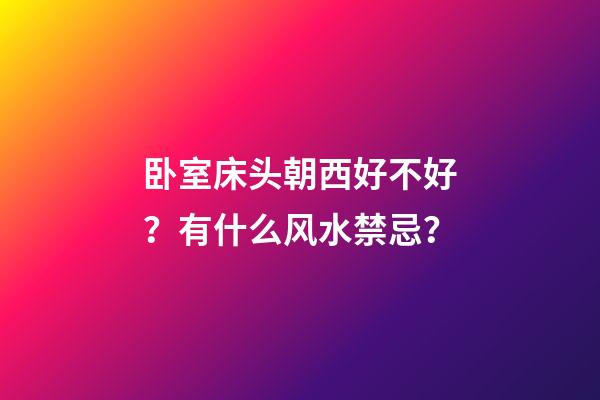 卧室床头朝西好不好？有什么风水禁忌？
