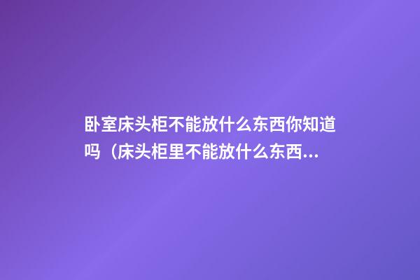 卧室床头柜不能放什么东西你知道吗（床头柜里不能放什么东西）
