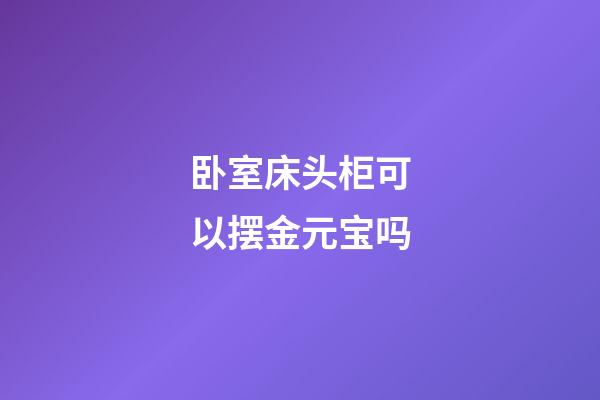 卧室床头柜可以摆金元宝吗
