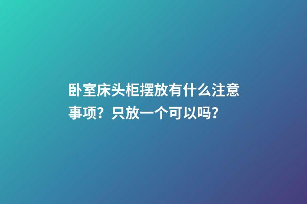 卧室床头柜摆放有什么注意事项？只放一个可以吗？