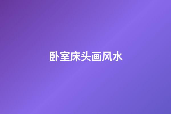 卧室床头画风水