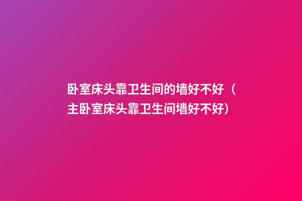 卧室床头靠卫生间的墙好不好（主卧室床头靠卫生间墙好不好）