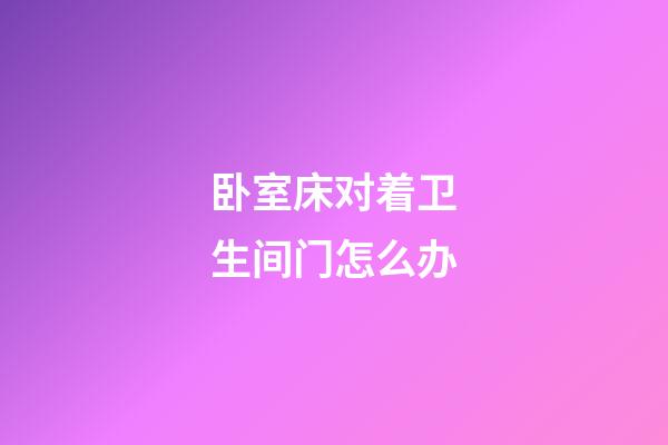 卧室床对着卫生间门怎么办