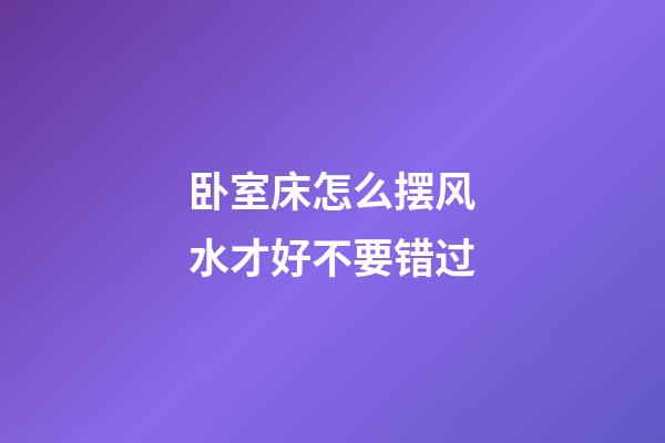 卧室床怎么摆风水才好不要错过