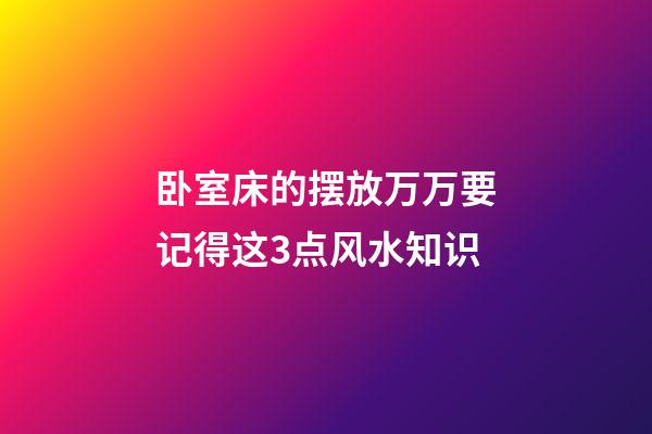 卧室床的摆放万万要记得这3点风水知识