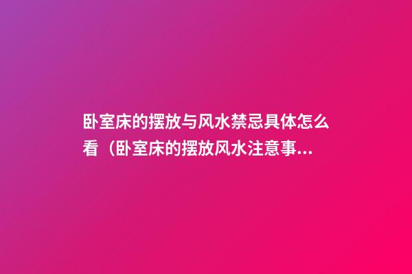 卧室床的摆放与风水禁忌具体怎么看（卧室床的摆放风水注意事项）