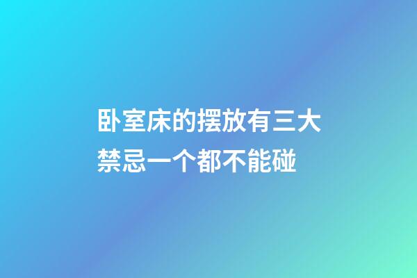 卧室床的摆放有三大禁忌一个都不能碰