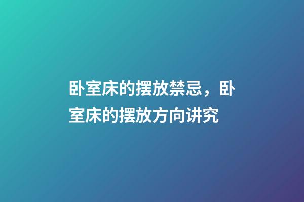 卧室床的摆放禁忌，卧室床的摆放方向讲究
