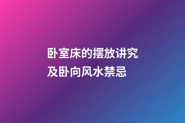 卧室床的摆放讲究及卧向风水禁忌