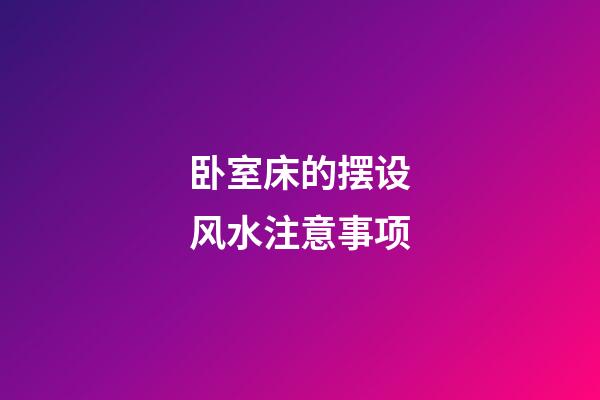 卧室床的摆设风水注意事项