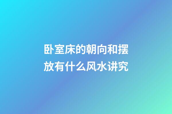 卧室床的朝向和摆放有什么风水讲究