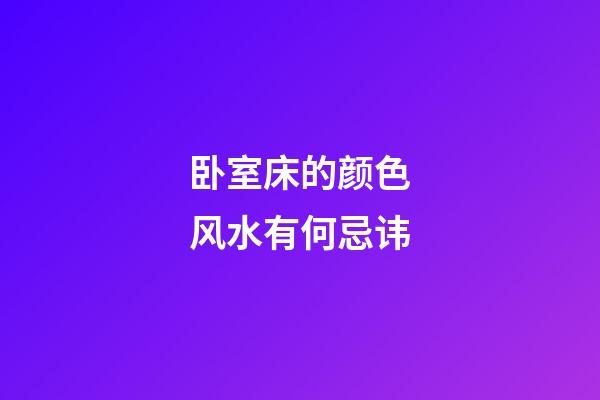 卧室床的颜色风水有何忌讳