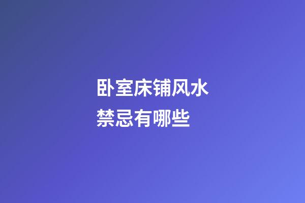 卧室床铺风水禁忌有哪些