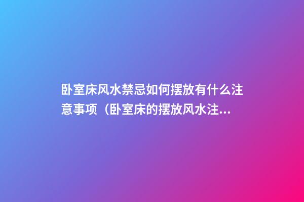 卧室床风水禁忌如何摆放有什么注意事项（卧室床的摆放风水注意事项）