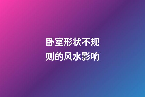 卧室形状不规则的风水影响