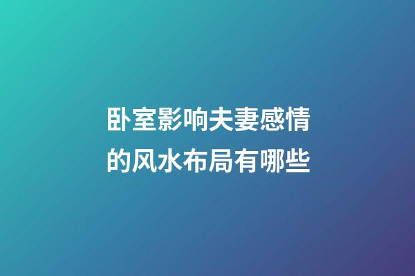 卧室影响夫妻感情的风水布局有哪些