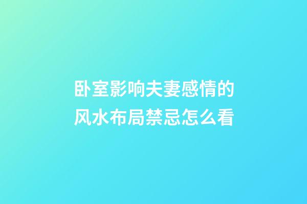 卧室影响夫妻感情的风水布局禁忌怎么看