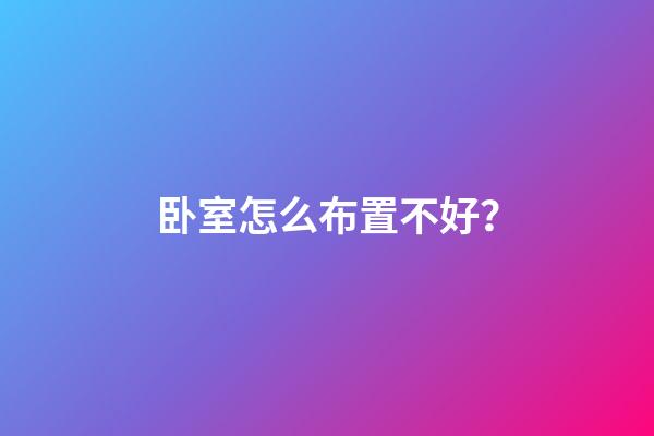 卧室怎么布置不好？