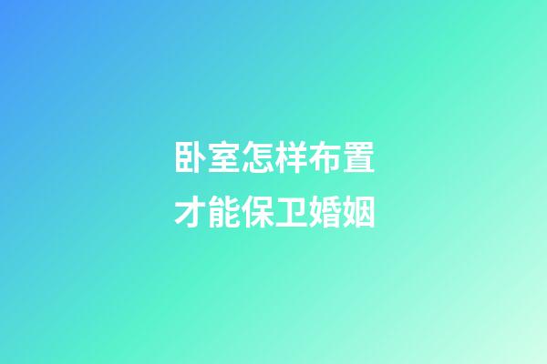 卧室怎样布置才能保卫婚姻