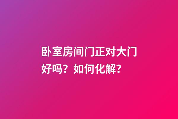 卧室房间门正对大门好吗？如何化解？