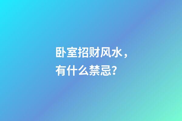 卧室招财风水，有什么禁忌？