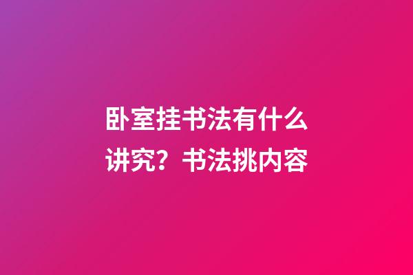 卧室挂书法有什么讲究？书法挑内容
