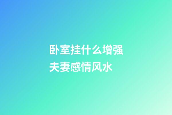 卧室挂什么增强夫妻感情风水